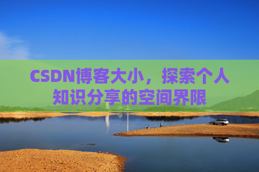 CSDN博客大小，探索个人知识分享的空间界限